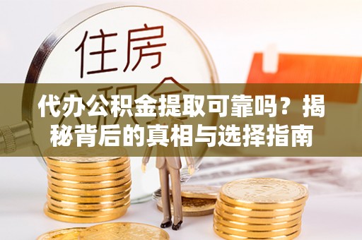 水富代办公积金提取可靠吗？揭秘背后的真相与选择指南