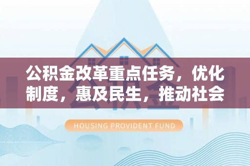 水富公积金改革重点任务，优化制度，惠及民生，推动社会公平发展