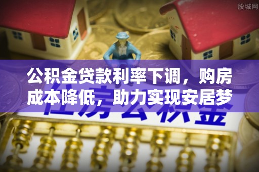 水富公积金贷款利率下调，购房成本降低，助力实现安居梦