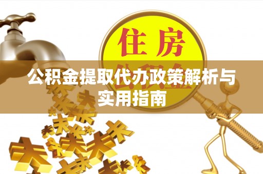 水富公积金提取代办政策解析与实用指南