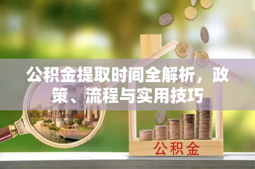 水富公积金提取时间全解析，政策、流程与实用技巧