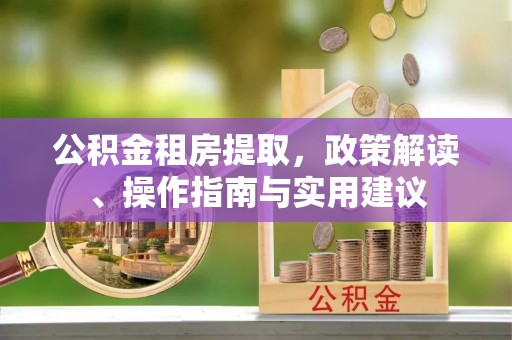 水富公积金租房提取，政策解读、操作指南与实用建议
