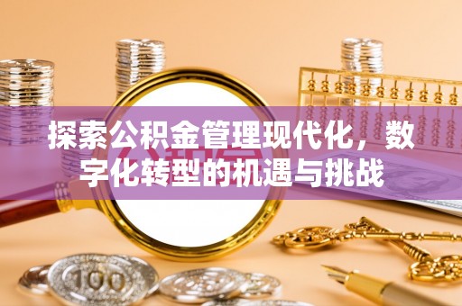 水富探索公积金管理现代化，数字化转型的机遇与挑战