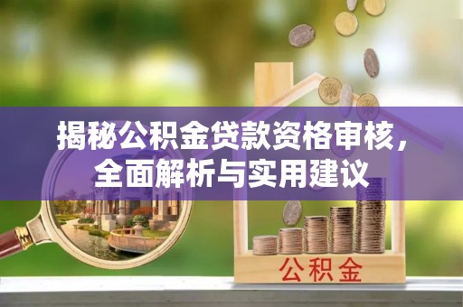 水富揭秘公积金贷款资格审核，全面解析与实用建议