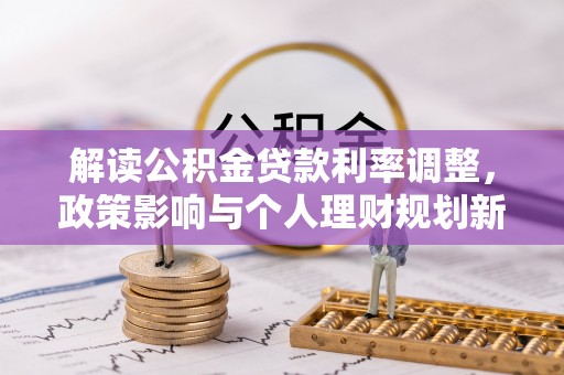 水富解读公积金贷款利率调整，政策影响与个人理财规划新思路