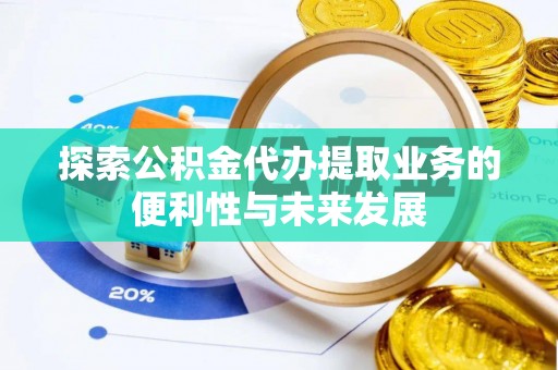 水富探索公积金代办提取业务的便利性与未来发展