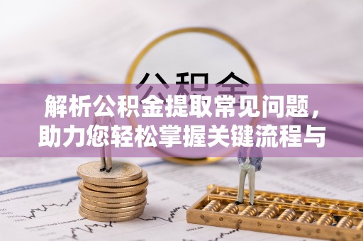 水富解析公积金提取常见问题，助力您轻松掌握关键流程与技巧