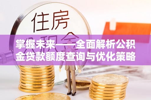 水富掌握未来——全面解析公积金贷款额度查询与优化策略