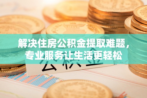 水富解决住房公积金提取难题，专业服务让生活更轻松