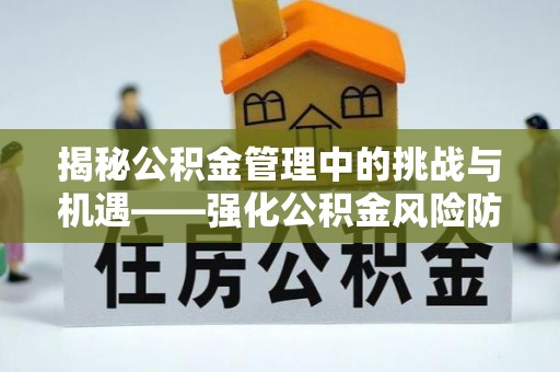 水富揭秘公积金管理中的挑战与机遇——强化公积金风险防控的多维策略