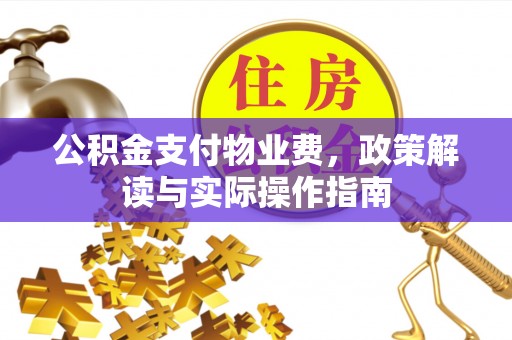 水富公积金支付物业费，政策解读与实际操作指南