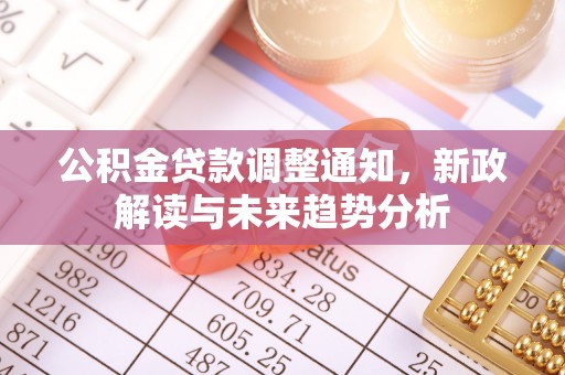 水富公积金贷款调整通知，新政解读与未来趋势分析