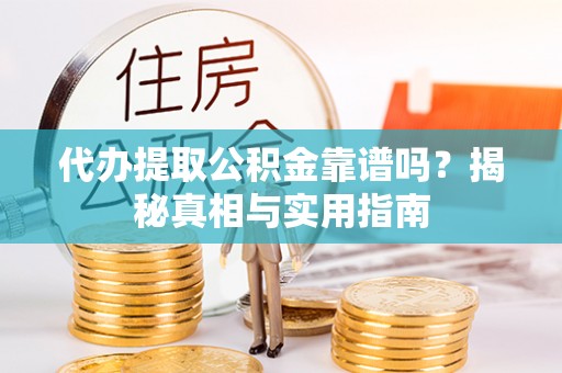 水富代办提取公积金靠谱吗？揭秘真相与实用指南