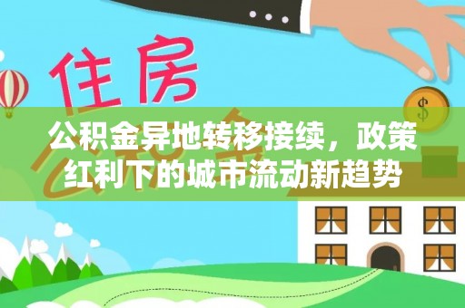水富公积金异地转移接续，政策红利下的城市流动新趋势