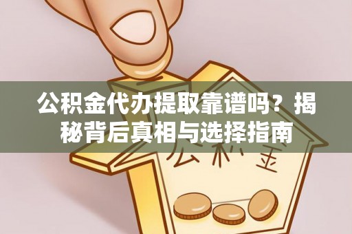 水富公积金代办提取靠谱吗？揭秘背后真相与选择指南