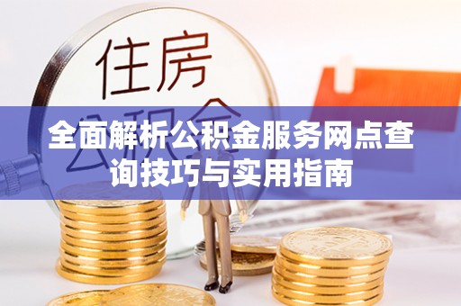 水富全面解析公积金服务网点查询技巧与实用指南