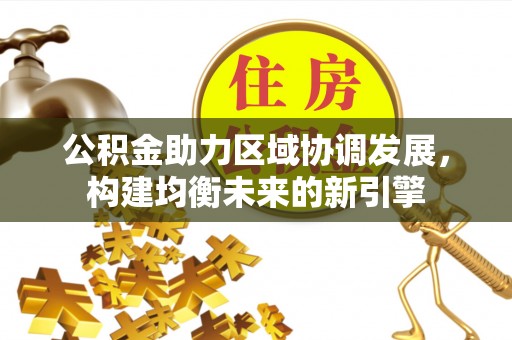 水富公积金助力区域协调发展，构建均衡未来的新引擎