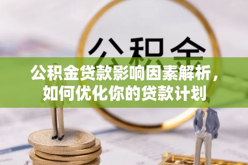 水富公积金贷款影响因素解析，如何优化你的贷款计划