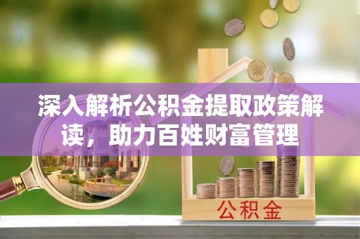 水富深入解析公积金提取政策解读，助力百姓财富管理