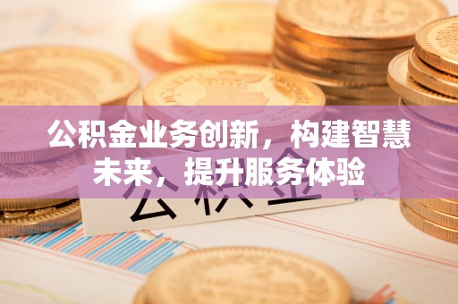 水富公积金业务创新，构建智慧未来，提升服务体验