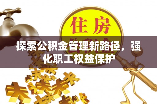 水富探索公积金管理新路径，强化职工权益保护