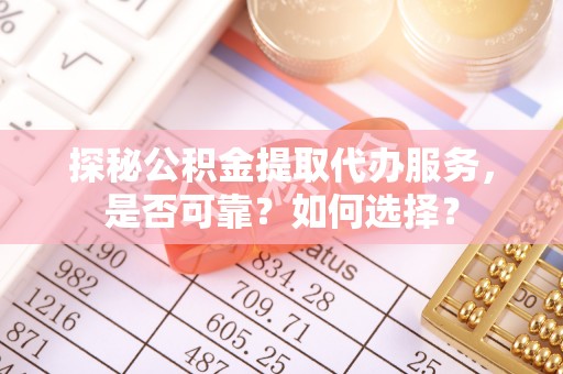 水富探秘公积金提取代办服务，是否可靠？如何选择？