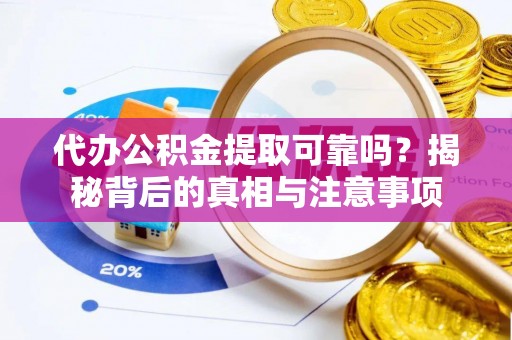 水富代办公积金提取可靠吗？揭秘背后的真相与注意事项