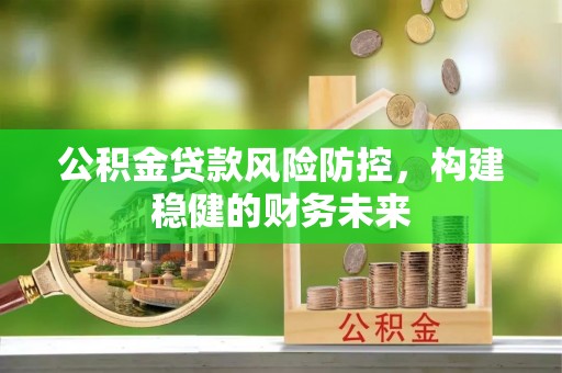 水富公积金贷款风险防控，构建稳健的财务未来