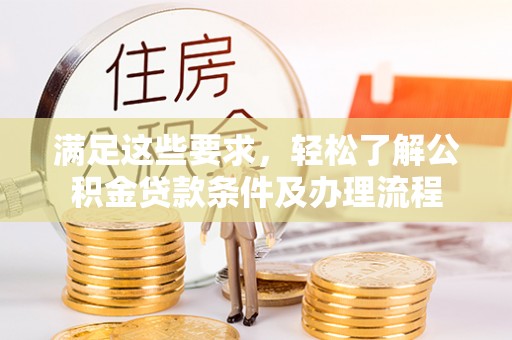 水富满足这些要求，轻松了解公积金贷款条件及办理流程