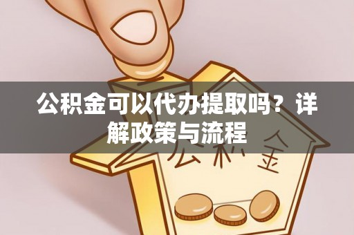 水富公积金可以代办提取吗？详解政策与流程