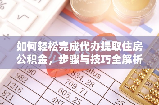 水富如何轻松完成代办提取住房公积金，步骤与技巧全解析