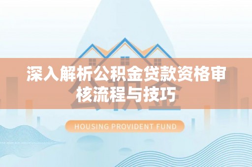 水富深入解析公积金贷款资格审核流程与技巧