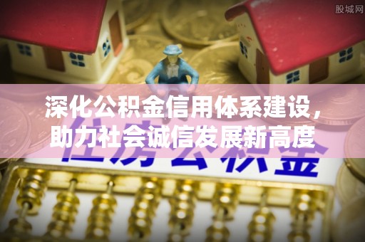 水富深化公积金信用体系建设，助力社会诚信发展新高度