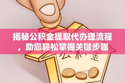水富揭秘公积金提取代办理流程，助您轻松掌握关键步骤