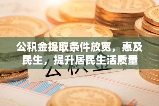 水富公积金提取条件放宽，惠及民生，提升居民生活质量