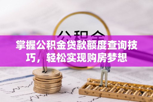 水富掌握公积金贷款额度查询技巧，轻松实现购房梦想