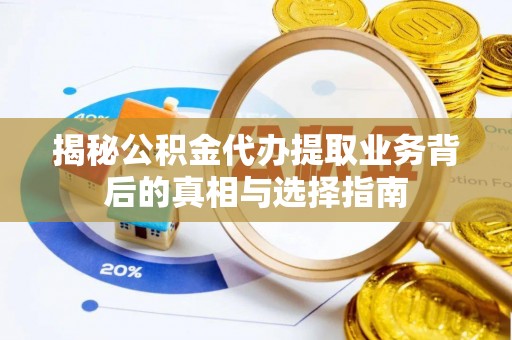 水富揭秘公积金代办提取业务背后的真相与选择指南
