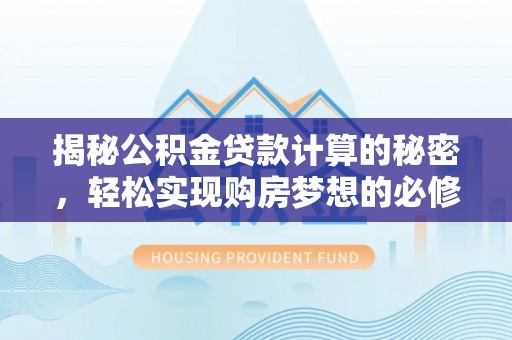 水富揭秘公积金贷款计算的秘密，轻松实现购房梦想的必修课