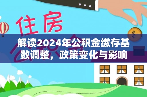 水富解读2024年公积金缴存基数调整，政策变化与影响