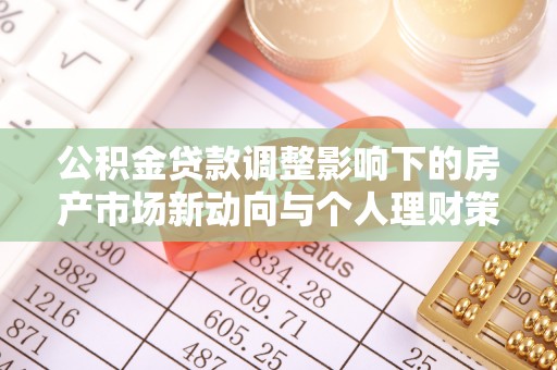 水富公积金贷款调整影响下的房产市场新动向与个人理财策略