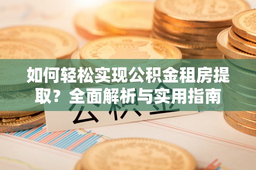 水富如何轻松实现公积金租房提取？全面解析与实用指南