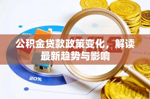 水富公积金贷款政策变化，解读最新趋势与影响
