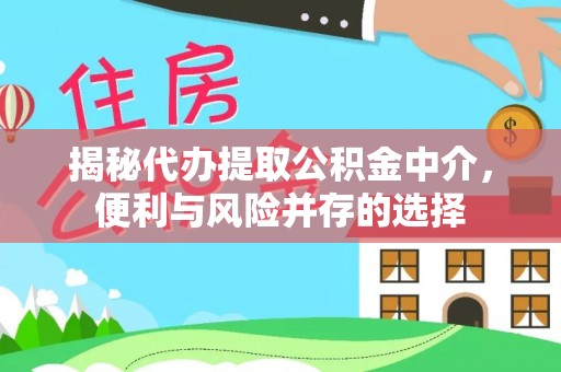 水富揭秘代办提取公积金中介，便利与风险并存的选择