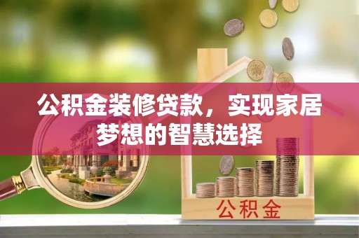 水富公积金装修贷款，实现家居梦想的智慧选择