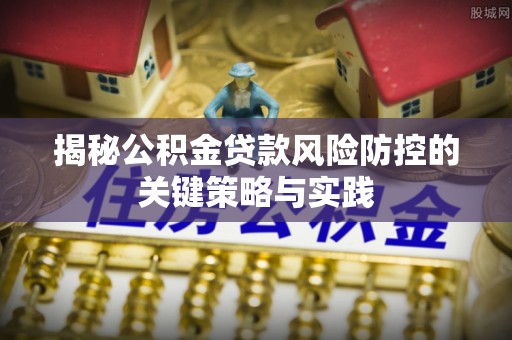 水富揭秘公积金贷款风险防控的关键策略与实践