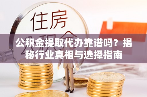 水富公积金提取代办靠谱吗？揭秘行业真相与选择指南