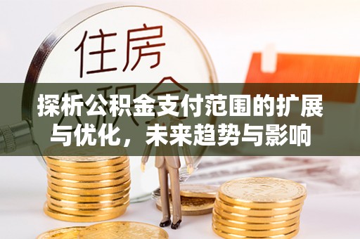 水富探析公积金支付范围的扩展与优化，未来趋势与影响