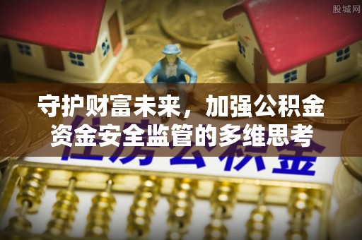 水富守护财富未来，加强公积金资金安全监管的多维思考