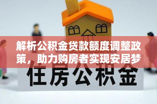 水富解析公积金贷款额度调整政策，助力购房者实现安居梦想
