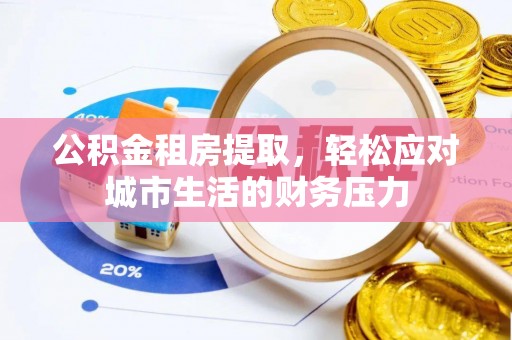 水富公积金租房提取，轻松应对城市生活的财务压力